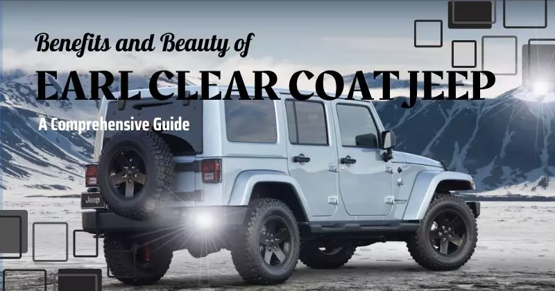 Benefits and Beauty of Earl Clear Coat Jeep: A Comprehensive Guide