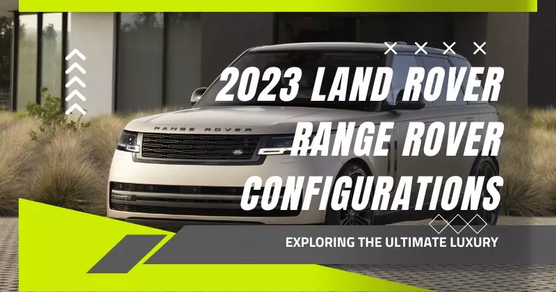 Exploring the Ultimate Luxury: 2023 Land Rover Range Rover Configurations