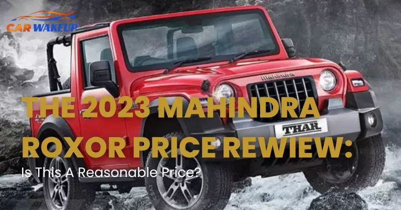 The 2023 Mahindra Roxor Price Rewiew: Is This A Reasonable Price?